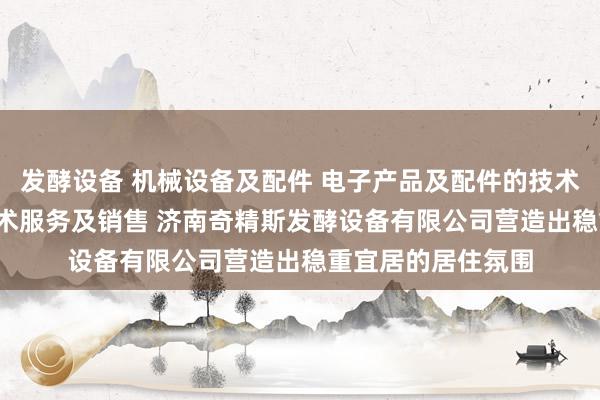 发酵设备 机械设备及配件 电子产品及配件的技术开发 技术转让 技术服务及销售 济南奇精斯发酵设备有限公司营造出稳重宜居的居住氛围