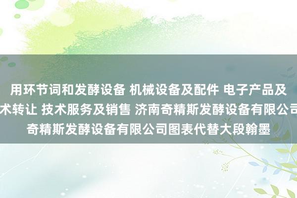 用环节词和发酵设备 机械设备及配件 电子产品及配件的技术开发 技术转让 技术服务及销售 济南奇精斯发酵设备有限公司图表代替大段翰墨