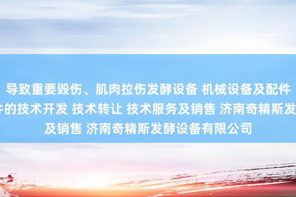 导致重要毁伤、肌肉拉伤发酵设备 机械设备及配件 电子产品及配件的技术开发 技术转让 技术服务及销售 济南奇精斯发酵设备有限公司
