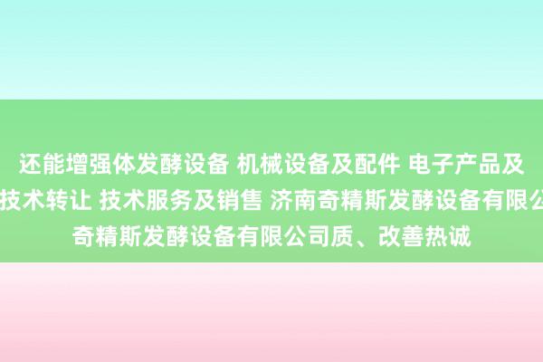 还能增强体发酵设备 机械设备及配件 电子产品及配件的技术开发 技术转让 技术服务及销售 济南奇精斯发酵设备有限公司质、改善热诚